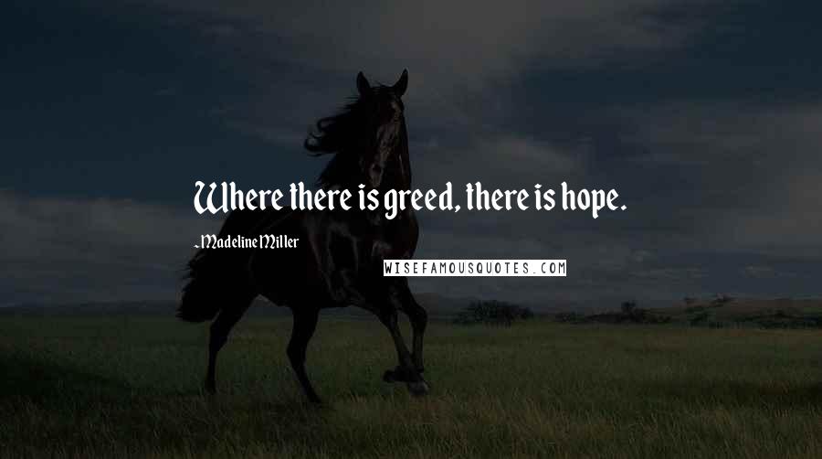 Madeline Miller Quotes: Where there is greed, there is hope.