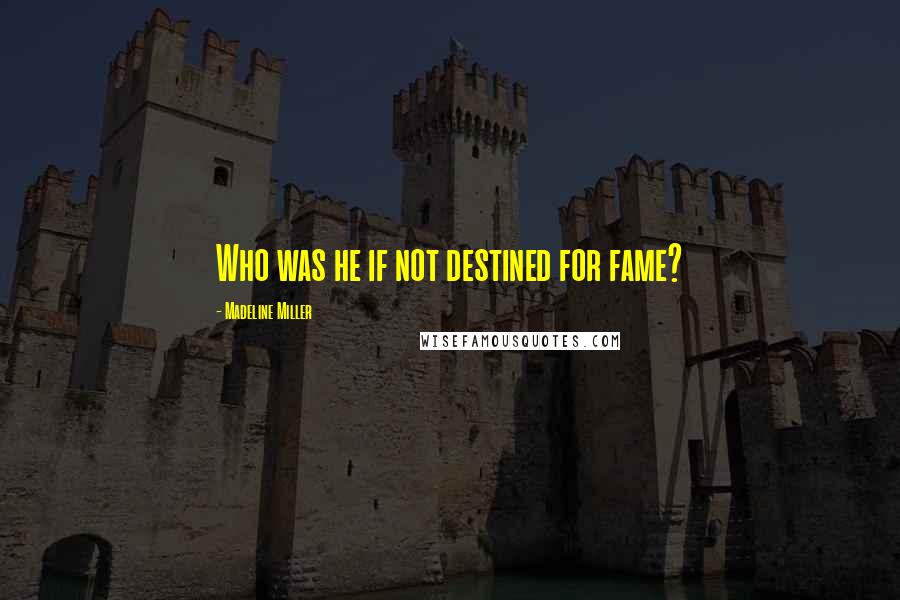 Madeline Miller Quotes: Who was he if not destined for fame?