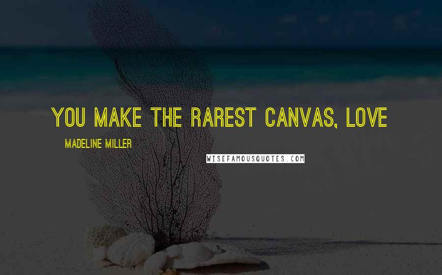Madeline Miller Quotes: You make the rarest canvas, love