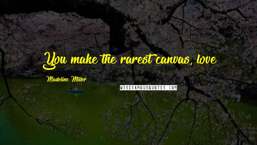 Madeline Miller Quotes: You make the rarest canvas, love