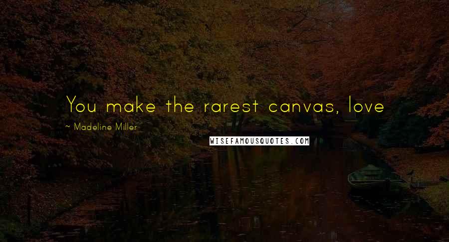 Madeline Miller Quotes: You make the rarest canvas, love