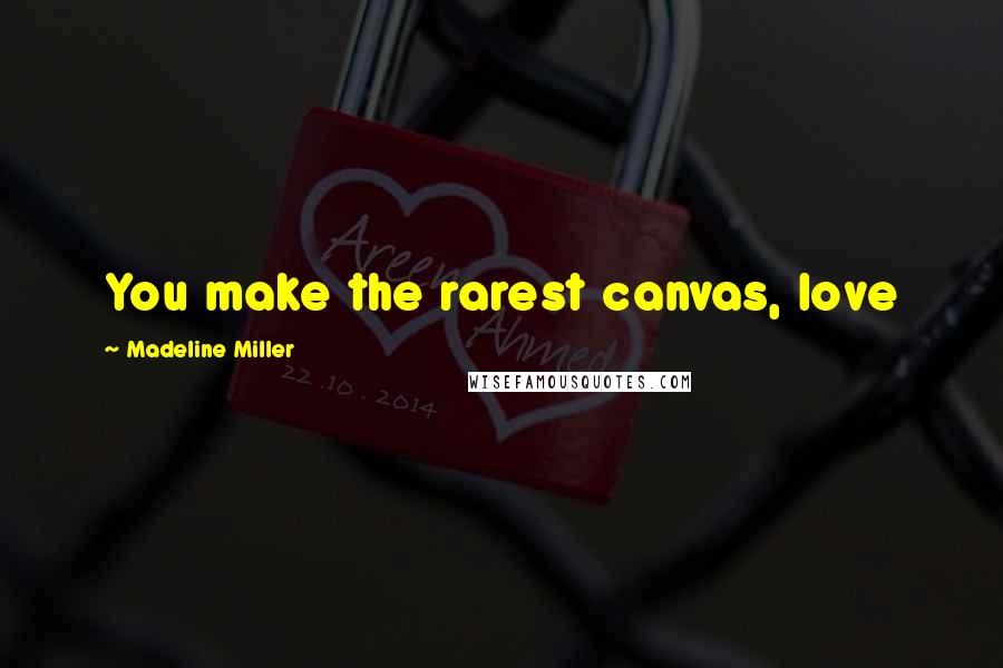 Madeline Miller Quotes: You make the rarest canvas, love