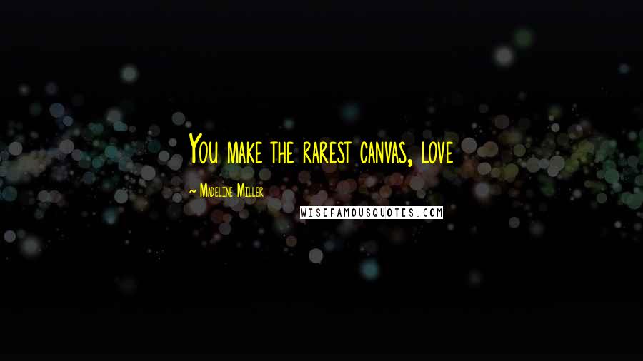 Madeline Miller Quotes: You make the rarest canvas, love