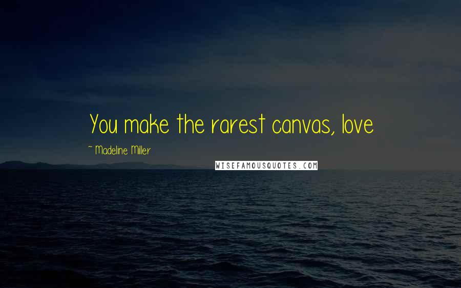 Madeline Miller Quotes: You make the rarest canvas, love