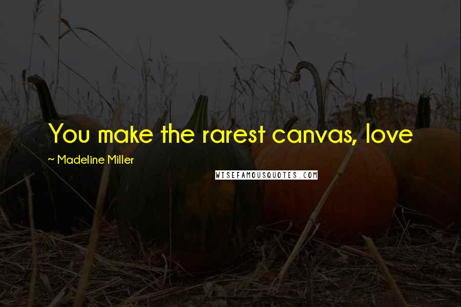 Madeline Miller Quotes: You make the rarest canvas, love