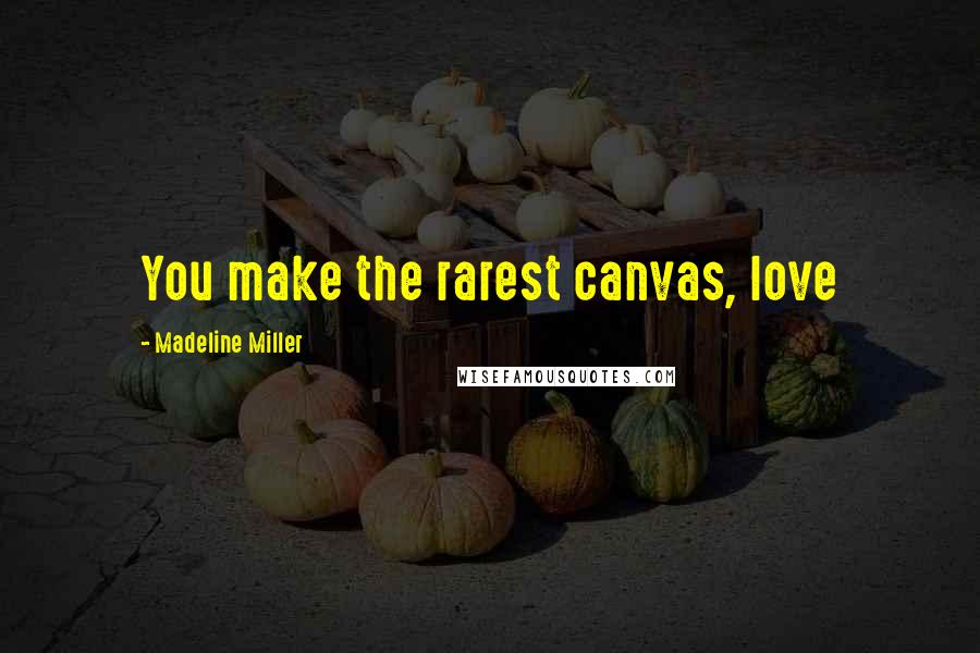 Madeline Miller Quotes: You make the rarest canvas, love