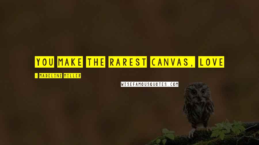 Madeline Miller Quotes: You make the rarest canvas, love