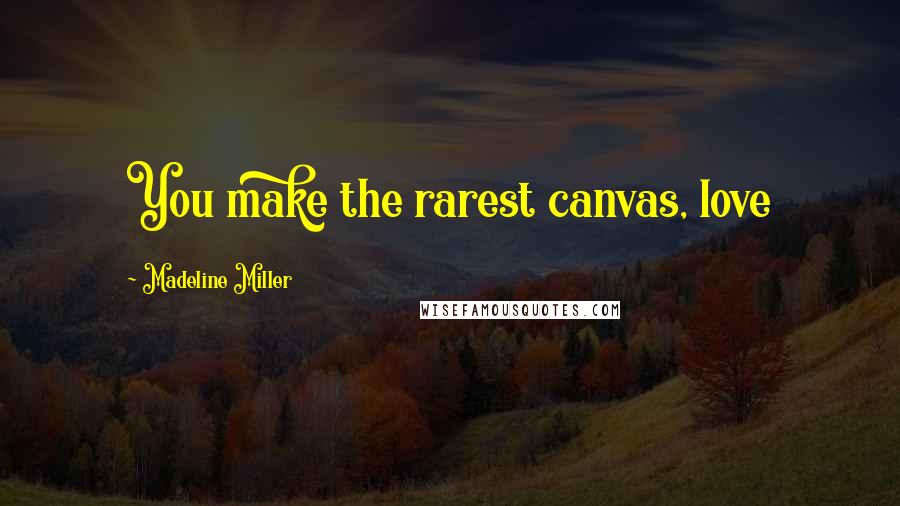 Madeline Miller Quotes: You make the rarest canvas, love