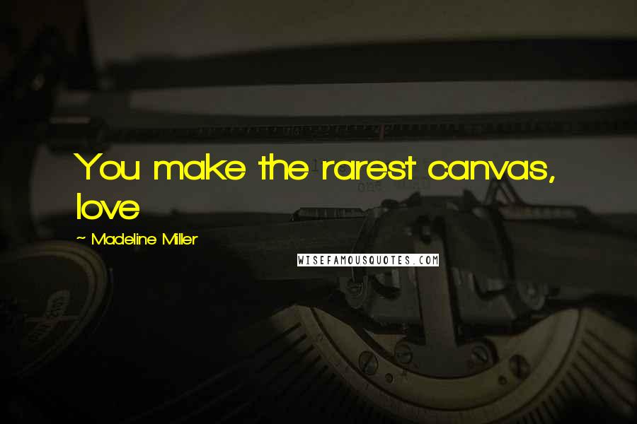 Madeline Miller Quotes: You make the rarest canvas, love
