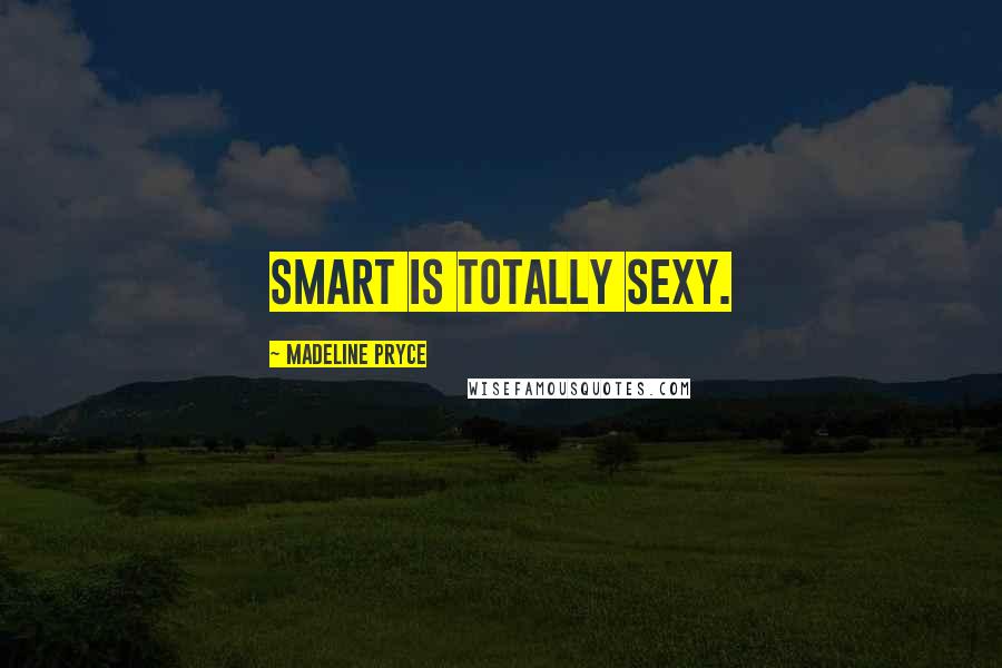 Madeline Pryce Quotes: Smart is totally sexy.