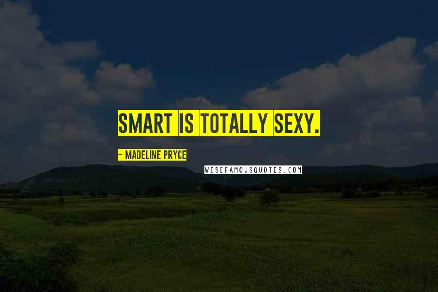 Madeline Pryce Quotes: Smart is totally sexy.