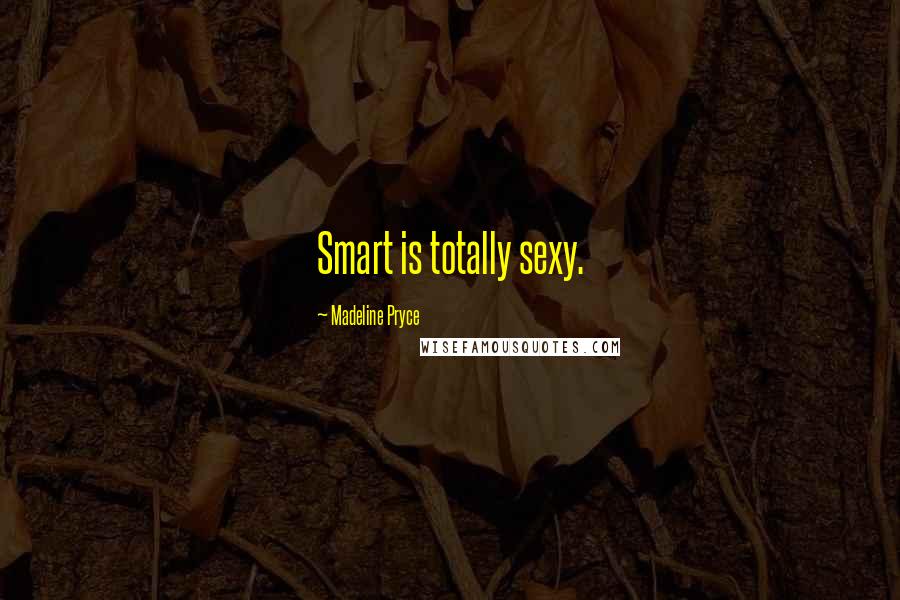 Madeline Pryce Quotes: Smart is totally sexy.