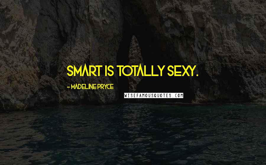 Madeline Pryce Quotes: Smart is totally sexy.