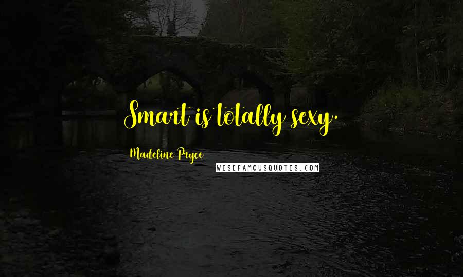 Madeline Pryce Quotes: Smart is totally sexy.