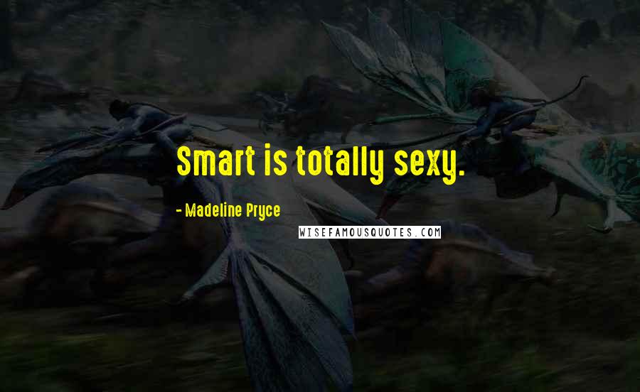 Madeline Pryce Quotes: Smart is totally sexy.