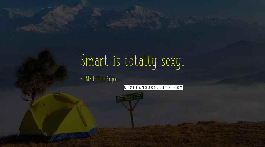 Madeline Pryce Quotes: Smart is totally sexy.