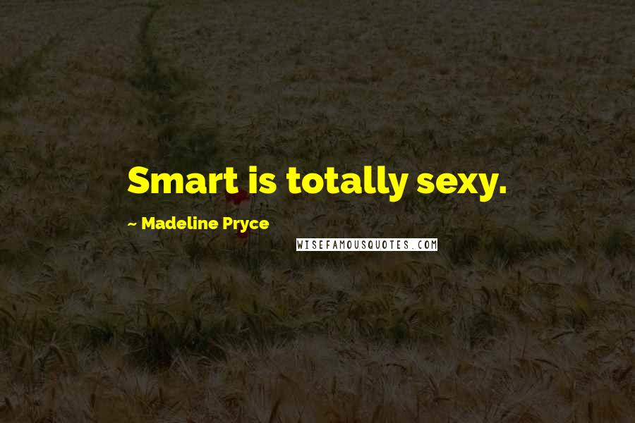 Madeline Pryce Quotes: Smart is totally sexy.