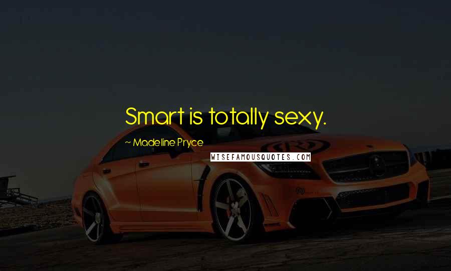 Madeline Pryce Quotes: Smart is totally sexy.