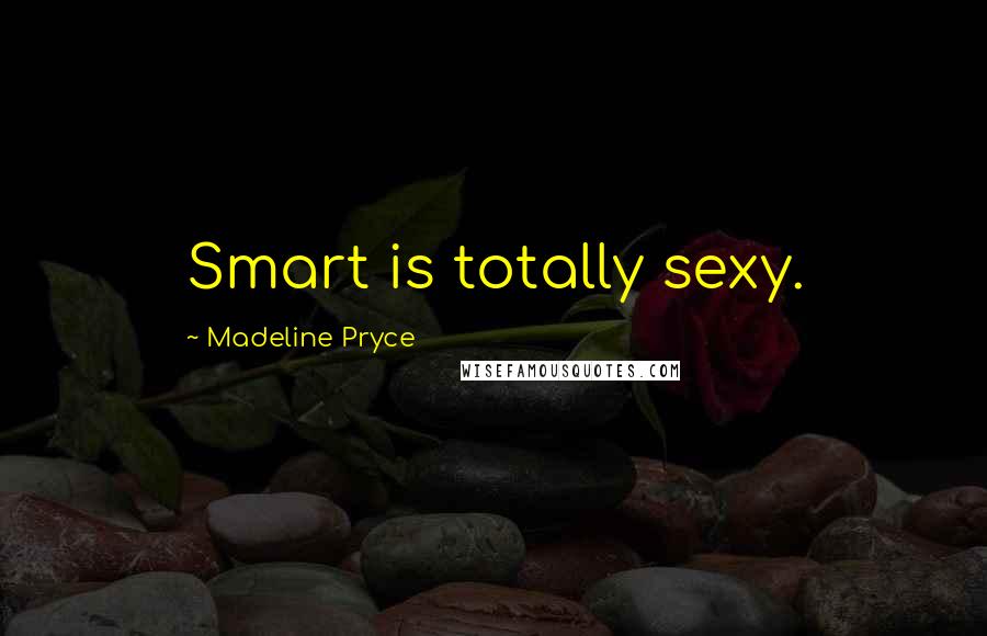 Madeline Pryce Quotes: Smart is totally sexy.
