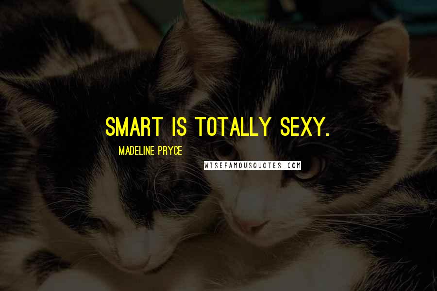 Madeline Pryce Quotes: Smart is totally sexy.