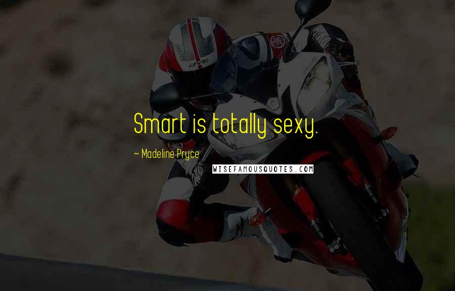 Madeline Pryce Quotes: Smart is totally sexy.