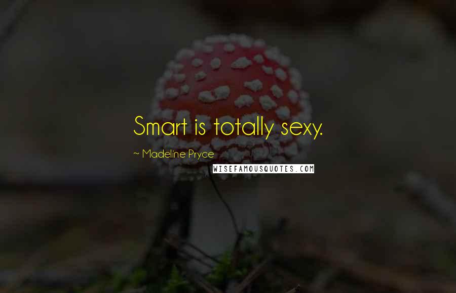 Madeline Pryce Quotes: Smart is totally sexy.