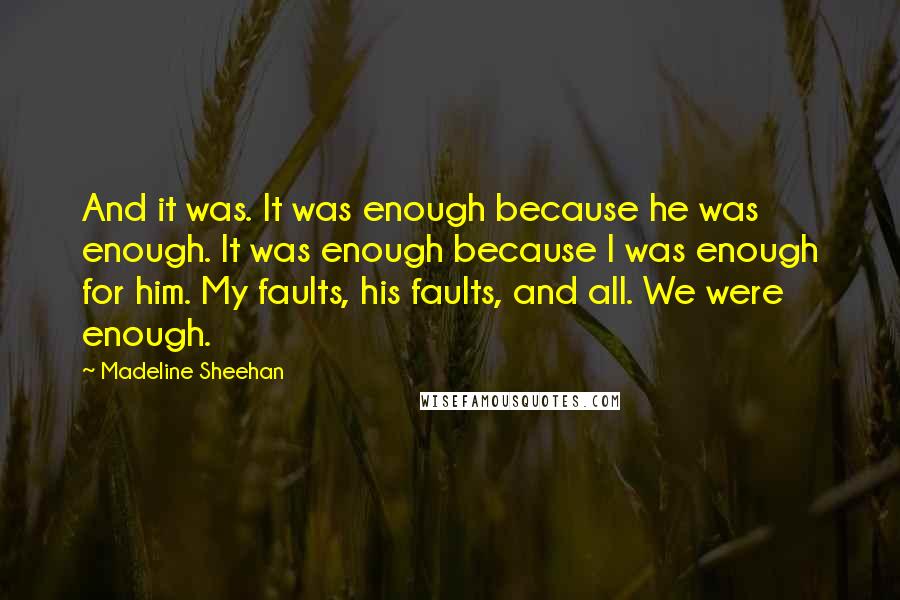 Madeline Sheehan Quotes: And it was. It was enough because he was enough. It was enough because I was enough for him. My faults, his faults, and all. We were enough.