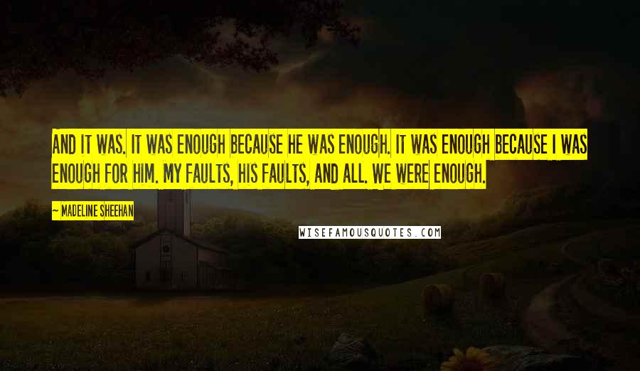 Madeline Sheehan Quotes: And it was. It was enough because he was enough. It was enough because I was enough for him. My faults, his faults, and all. We were enough.