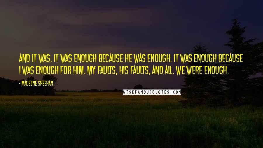 Madeline Sheehan Quotes: And it was. It was enough because he was enough. It was enough because I was enough for him. My faults, his faults, and all. We were enough.