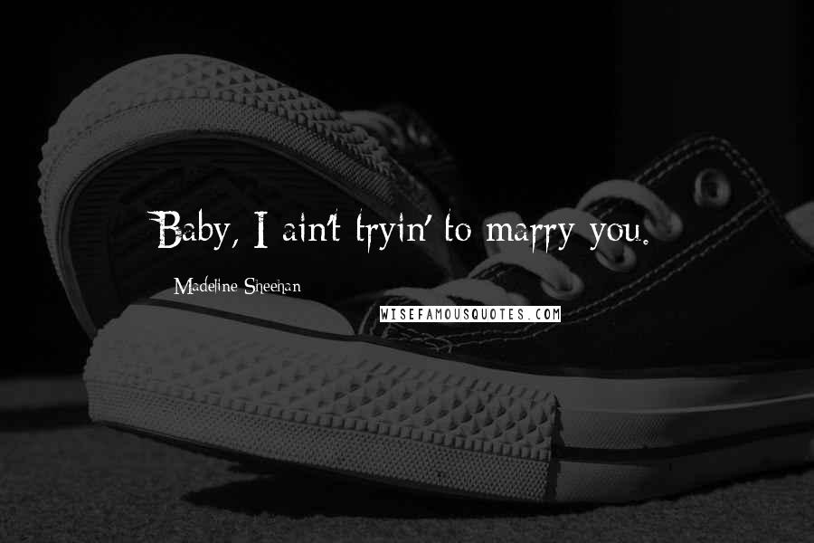 Madeline Sheehan Quotes: Baby, I ain't tryin' to marry you.