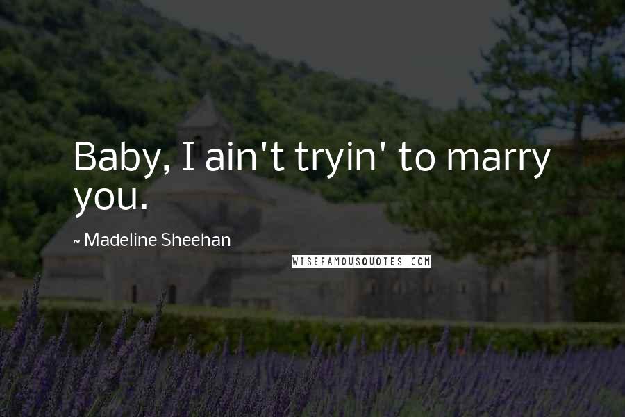 Madeline Sheehan Quotes: Baby, I ain't tryin' to marry you.