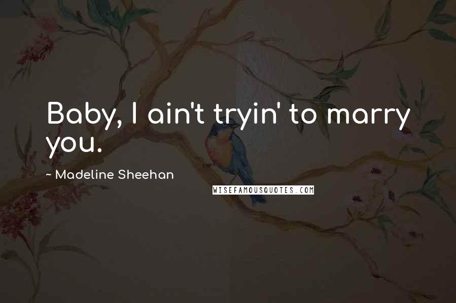 Madeline Sheehan Quotes: Baby, I ain't tryin' to marry you.