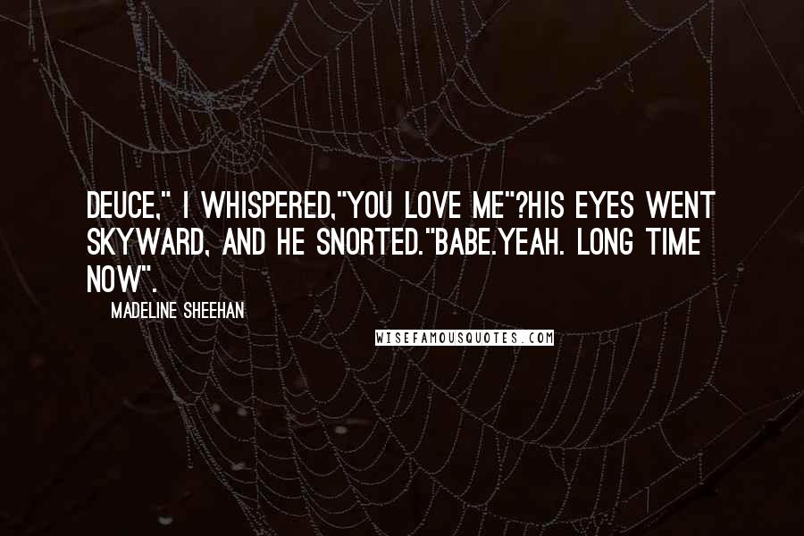 Madeline Sheehan Quotes: Deuce," I whispered,"You love me"?His eyes went skyward, and he snorted."Babe.Yeah. Long time now".