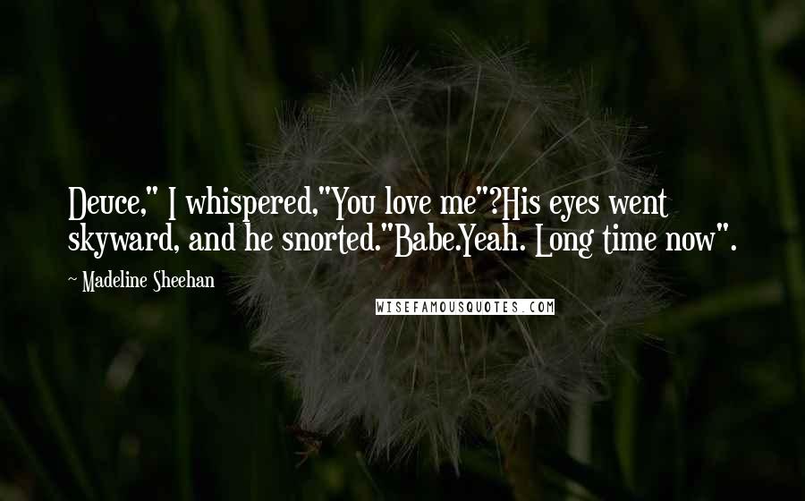 Madeline Sheehan Quotes: Deuce," I whispered,"You love me"?His eyes went skyward, and he snorted."Babe.Yeah. Long time now".