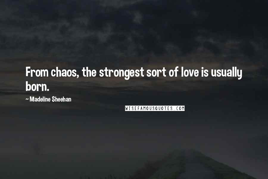 Madeline Sheehan Quotes: From chaos, the strongest sort of love is usually born.