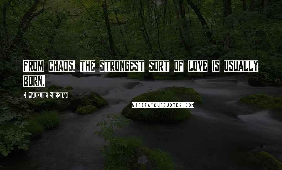 Madeline Sheehan Quotes: From chaos, the strongest sort of love is usually born.