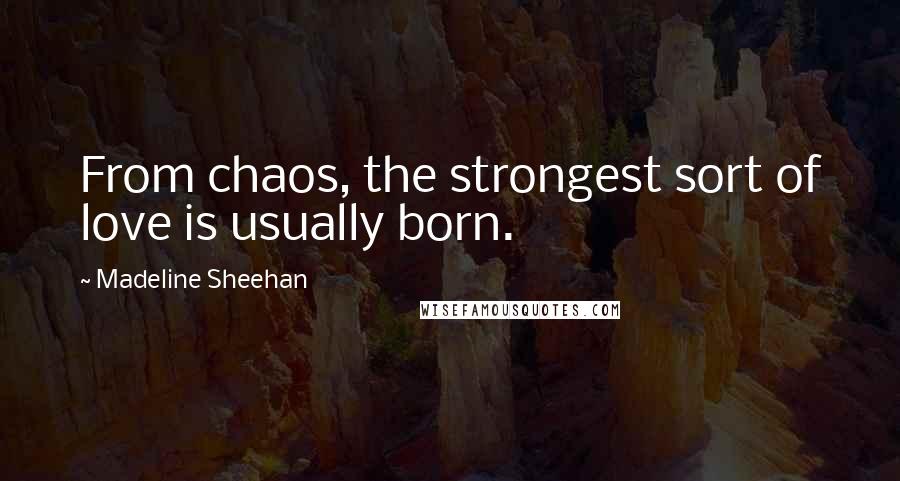Madeline Sheehan Quotes: From chaos, the strongest sort of love is usually born.
