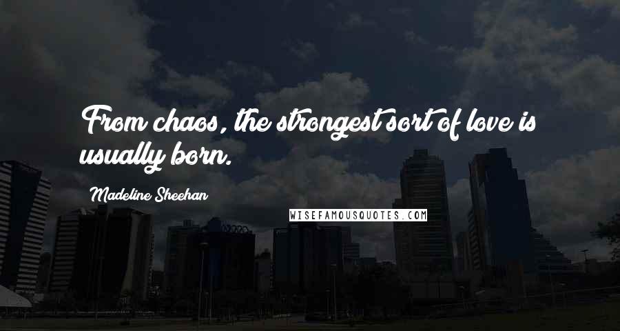 Madeline Sheehan Quotes: From chaos, the strongest sort of love is usually born.