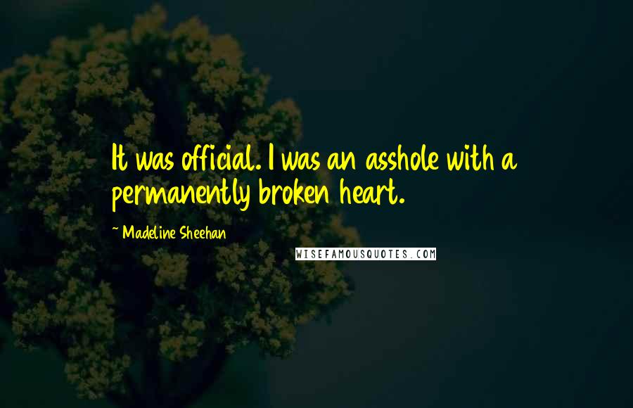 Madeline Sheehan Quotes: It was official. I was an asshole with a permanently broken heart.