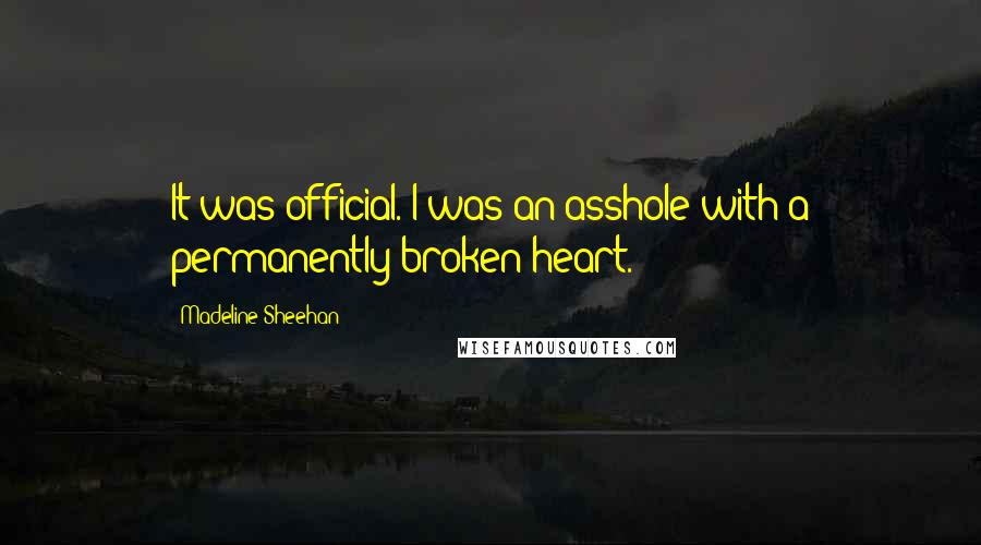 Madeline Sheehan Quotes: It was official. I was an asshole with a permanently broken heart.
