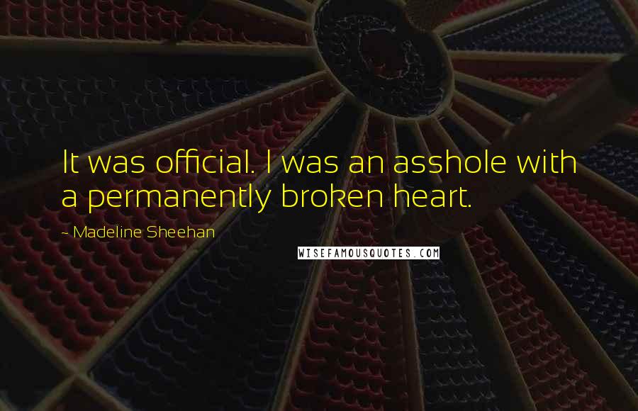 Madeline Sheehan Quotes: It was official. I was an asshole with a permanently broken heart.