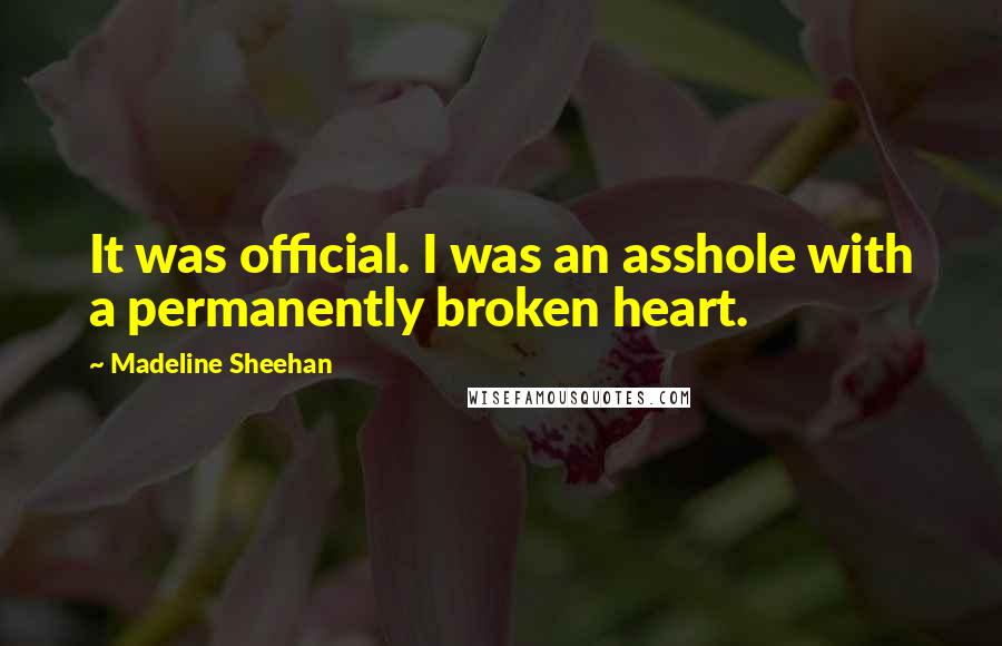 Madeline Sheehan Quotes: It was official. I was an asshole with a permanently broken heart.