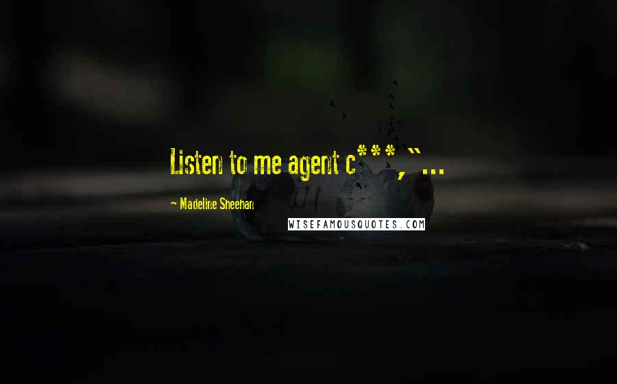 Madeline Sheehan Quotes: Listen to me agent c***,"...