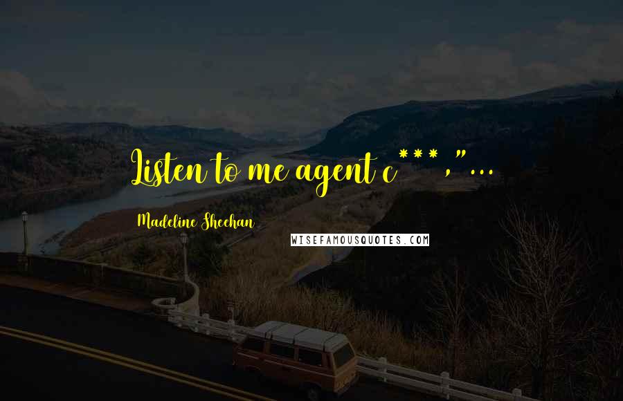 Madeline Sheehan Quotes: Listen to me agent c***,"...