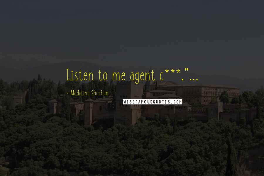 Madeline Sheehan Quotes: Listen to me agent c***,"...