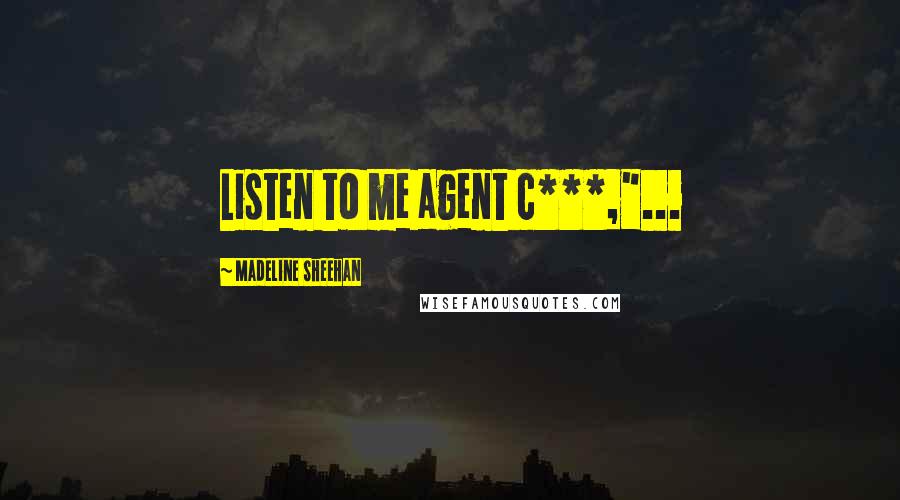 Madeline Sheehan Quotes: Listen to me agent c***,"...