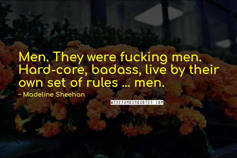 Madeline Sheehan Quotes: Men. They were fucking men. Hard-core, badass, live by their own set of rules ... men.