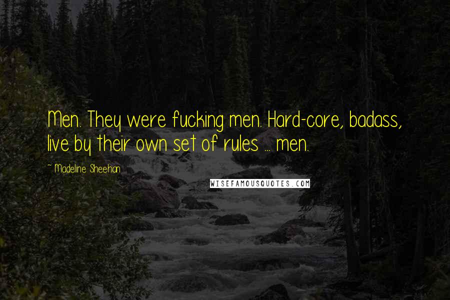 Madeline Sheehan Quotes: Men. They were fucking men. Hard-core, badass, live by their own set of rules ... men.