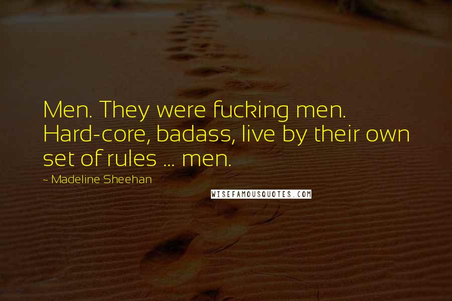 Madeline Sheehan Quotes: Men. They were fucking men. Hard-core, badass, live by their own set of rules ... men.