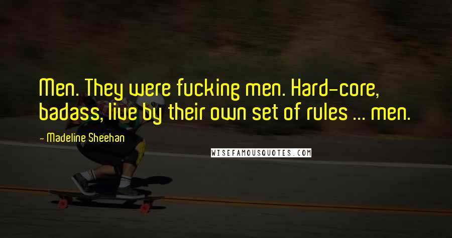 Madeline Sheehan Quotes: Men. They were fucking men. Hard-core, badass, live by their own set of rules ... men.